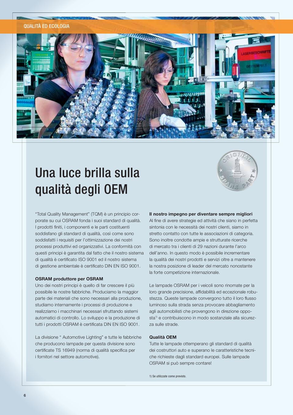 La conformità con questi principi è garantita dal fatto che il nostro sistema di qualità è certifi cato ISO 9001 ed il nostro sistema di gestione ambientale è certifi cato DIN EN ISO 9001.