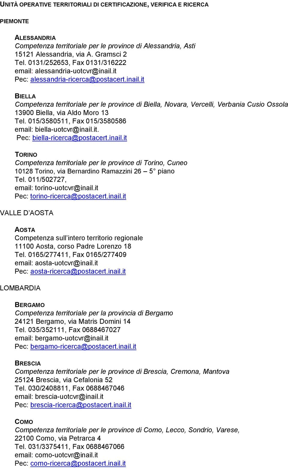 015/3580511, Fax 015/3580586 email: biella-uotcvr@inail.it. Pec: biella-ricerca@postacert.inail.it TORINO Competenza territoriale per le province di Torino, Cuneo 10128 Torino, via Bernardino Ramazzini 26 5 piano Tel.