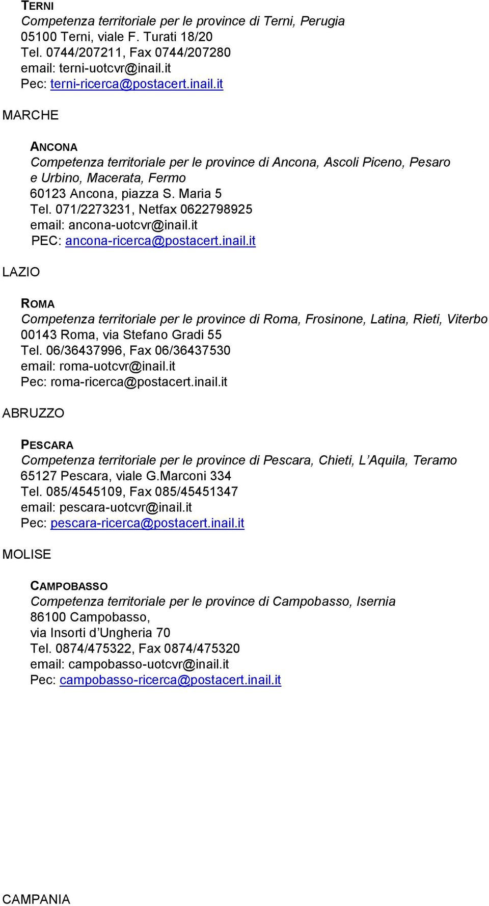 071/2273231, Netfax 0622798925 email: ancona-uotcvr@inail.it PEC: ancona-ricerca@postacert.inail.it ROMA Competenza territoriale per le province di Roma, Frosinone, Latina, Rieti, Viterbo 00143 Roma, via Stefano Gradi 55 Tel.
