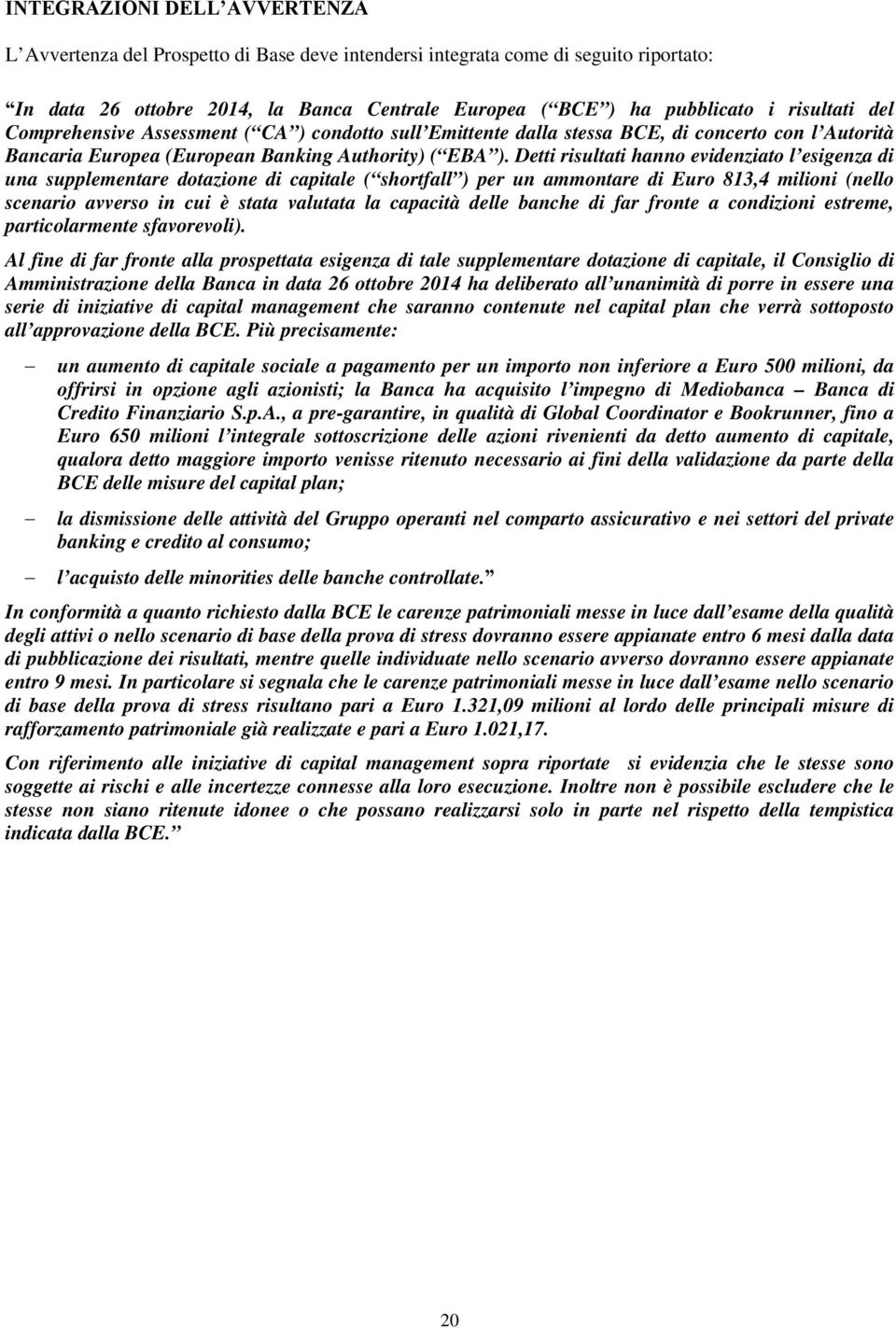 Detti risultati hanno evidenziato l esigenza di una supplementare dotazione di capitale ( shortfall ) per un ammontare di Euro 813,4 milioni (nello scenario avverso in cui è stata valutata la