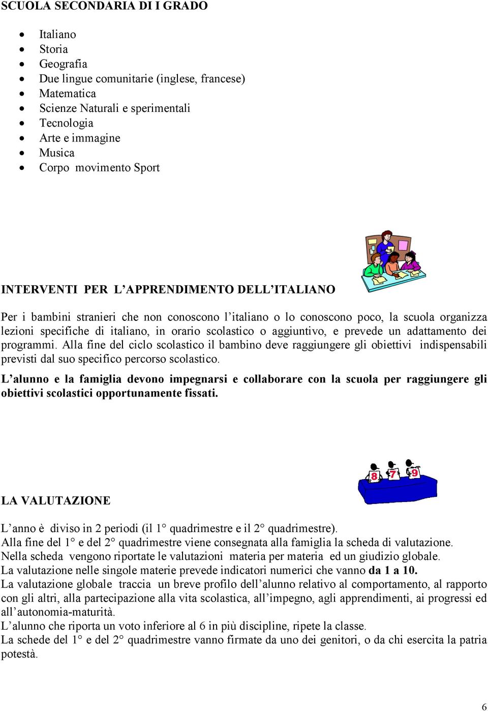 aggiuntivo, e prevede un adattamento dei programmi. Alla fine del ciclo scolastico il bambino deve raggiungere gli obiettivi indispensabili previsti dal suo specifico percorso scolastico.