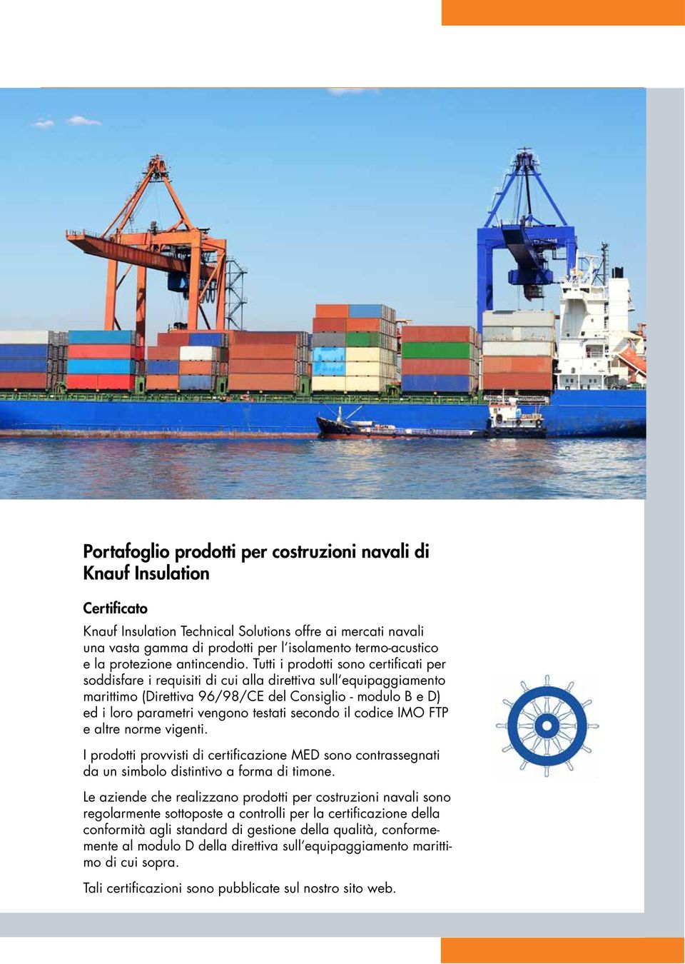 Tutti i prodotti sono certificati per soddisfare i requisiti di cui alla direttiva sull equipaggiamento marittimo (Direttiva 96/98/CE del Consiglio - modulo B e D) ed i loro parametri vengono testati