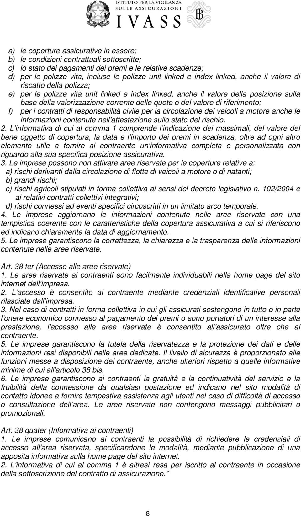 del valore di riferimento; f) per i contratti di responsabilità civile per la circolazione dei veicoli a motore anche le informazioni contenute nell attestazione sullo stato del rischio. 2.