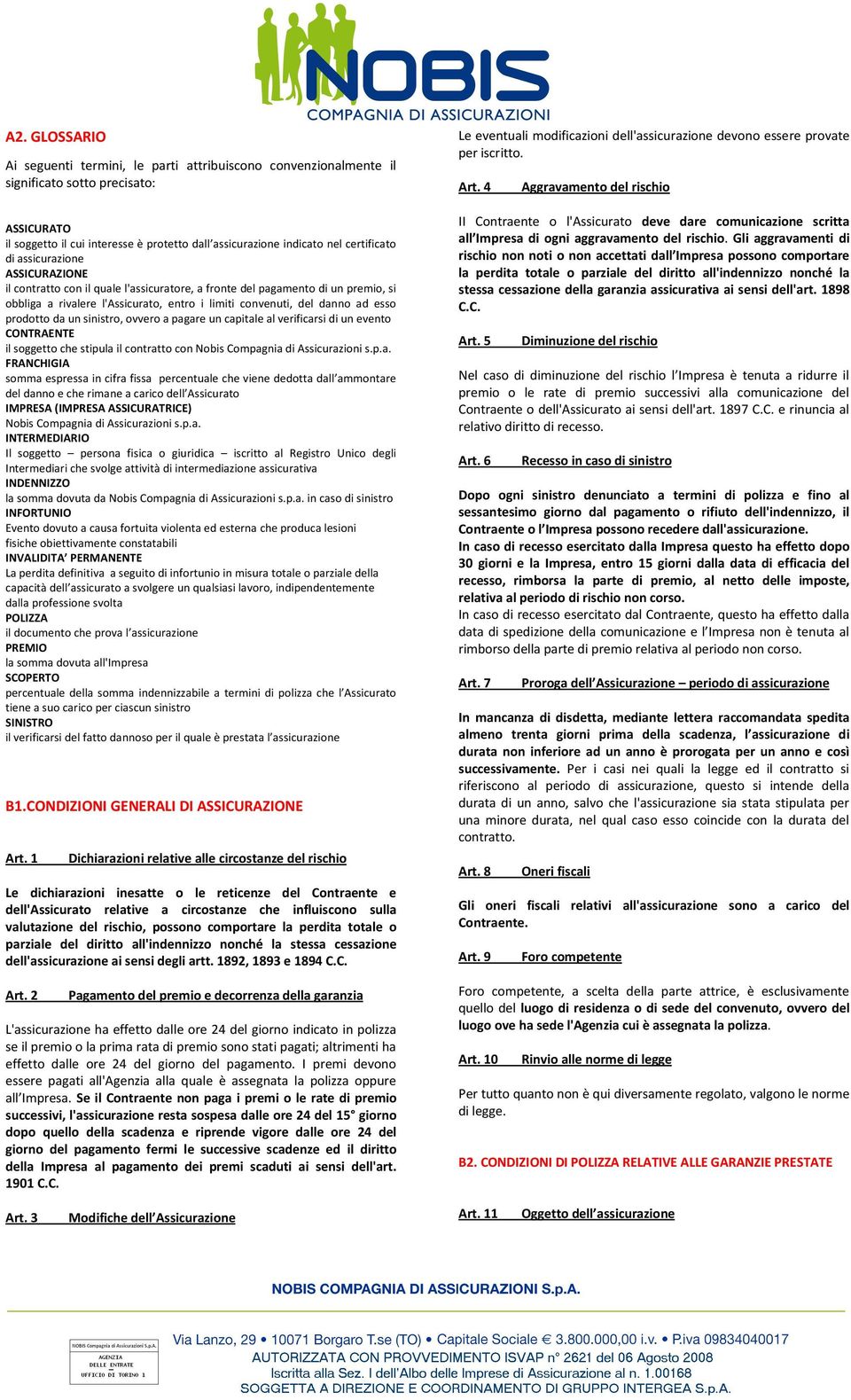 assicurazione ASSICURAZIONE il contratto con il quale l'assicuratore, a fronte del pagamento di un premio, si obbliga a rivalere l'assicurato, entro i limiti convenuti, del danno ad esso prodotto da