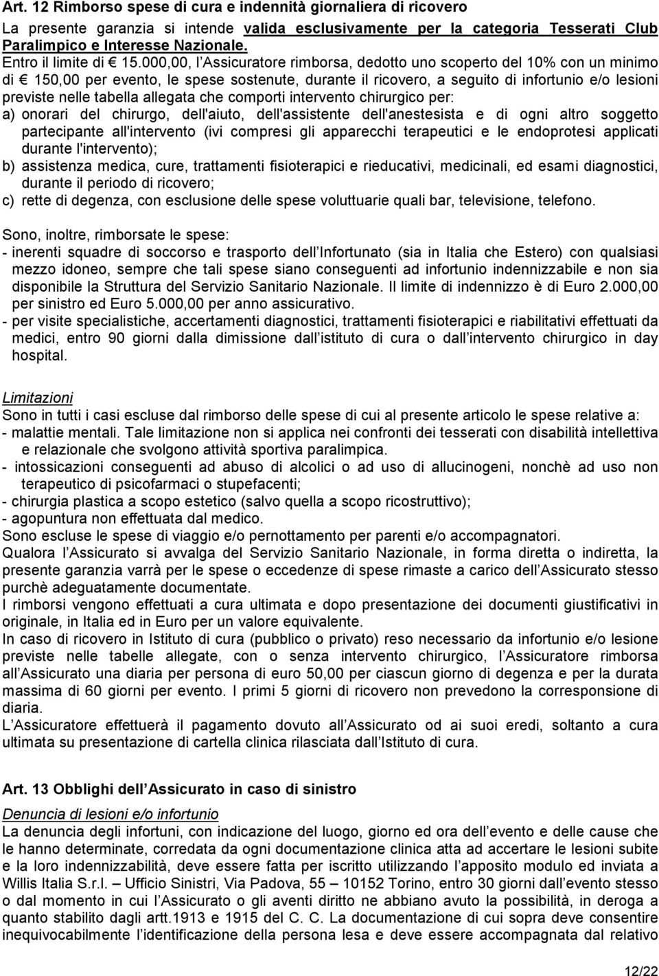 000,00, l Assicuratore rimborsa, dedotto uno scoperto del 10% con un minimo di 150,00 per evento, le spese sostenute, durante il ricovero, a seguito di infortunio e/o lesioni previste nelle tabella