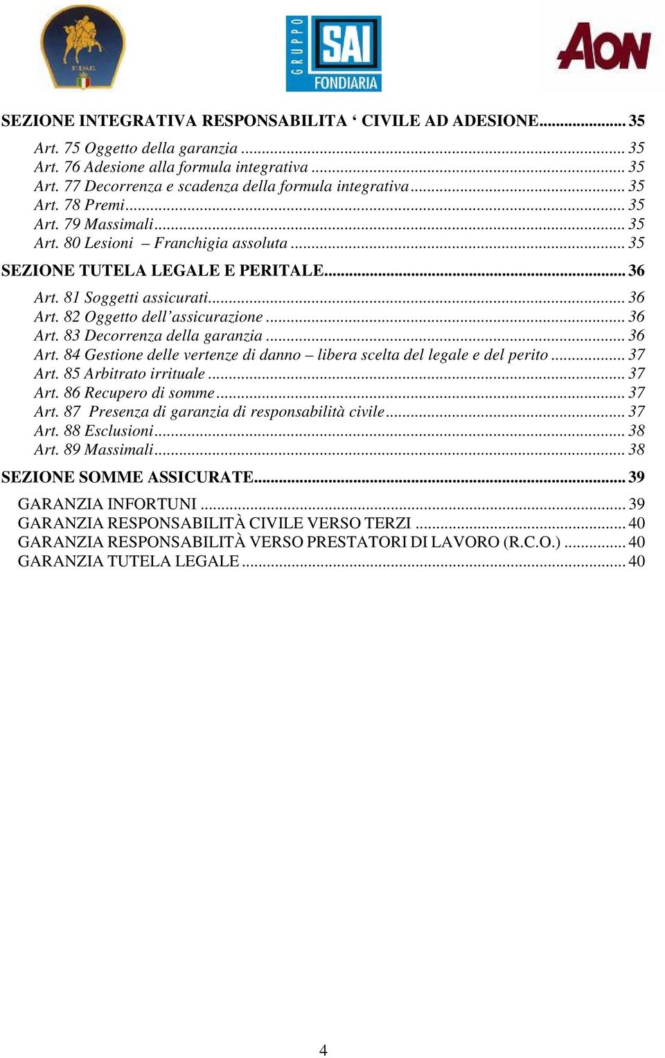 .. 36 Art. 83 Decorrenza della garanzia... 36 Art. 84 Gestione delle vertenze di danno libera scelta del legale e del perito... 37 Art. 85 Arbitrato irrituale... 37 Art. 86 Recupero di somme... 37 Art. 87 Presenza di garanzia di responsabilità civile.