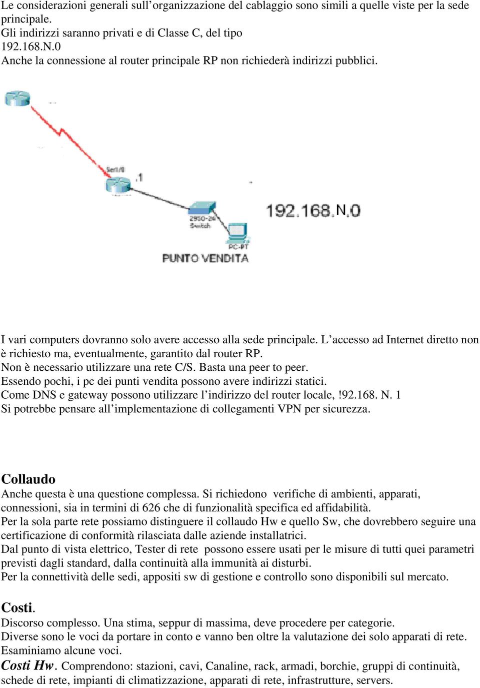 L accesso ad Internet diretto non è richiesto ma, eventualmente, garantito dal router RP. Non è necessario utilizzare una rete C/S. Basta una peer to peer.