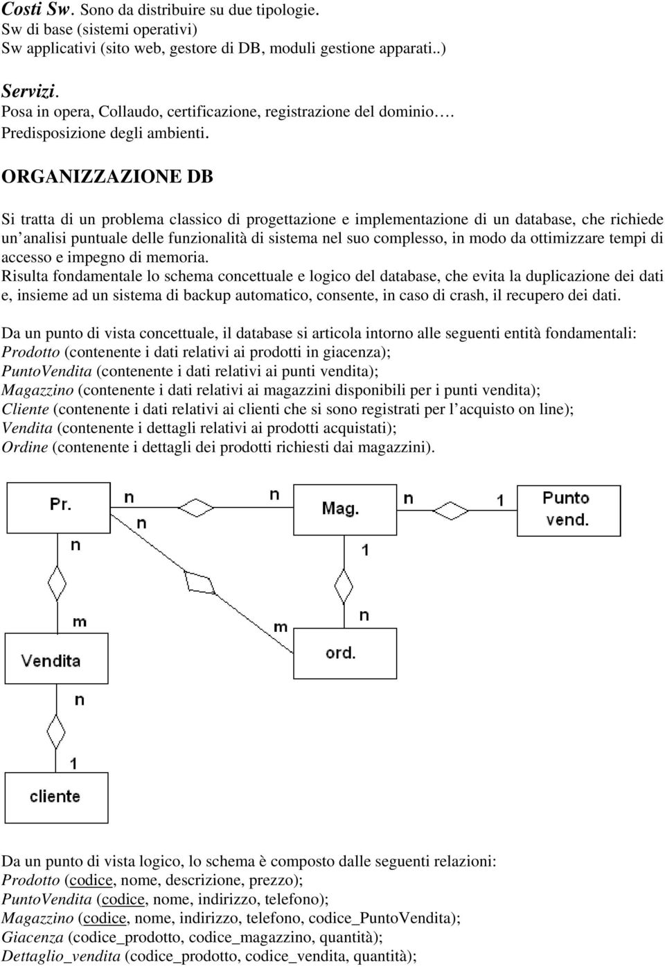 ORGANIZZAZIONE DB Si tratta di un problema classico di progettazione e implementazione di un database, che richiede un analisi puntuale delle funzionalità di sistema nel suo complesso, in modo da