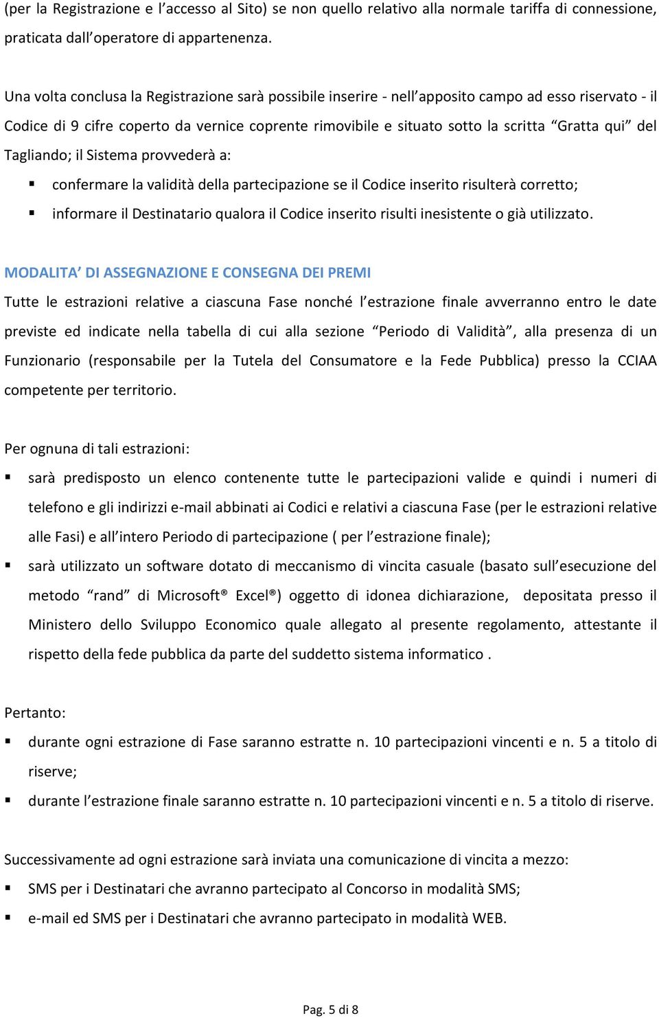 del Tagliando; il Sistema provvederà a: confermare la validità della partecipazione se il Codice inserito risulterà corretto; informare il Destinatario qualora il Codice inserito risulti inesistente