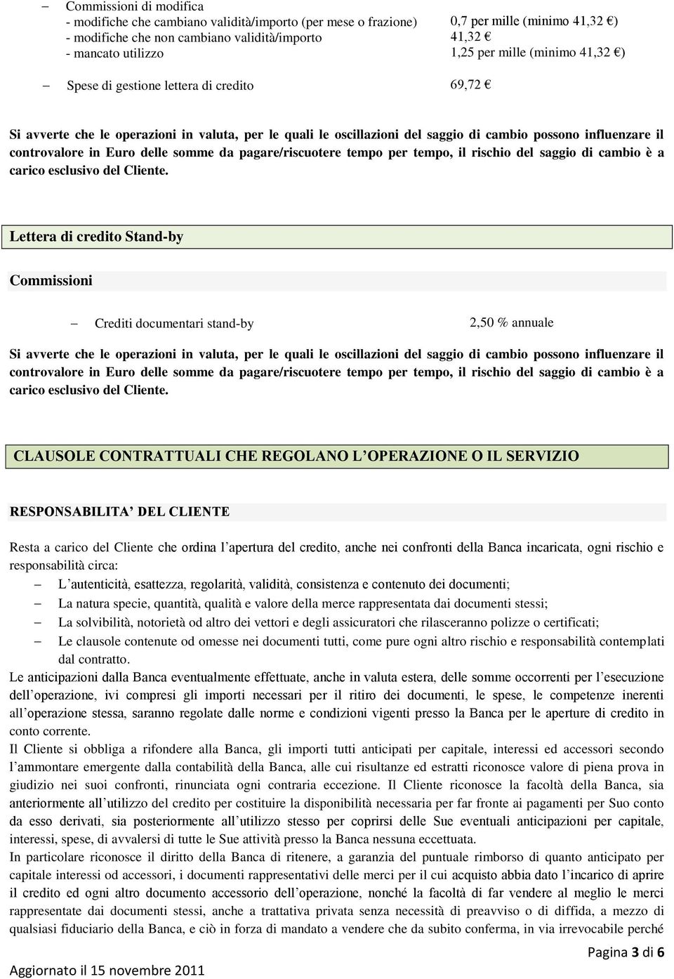 delle somme da pagare/riscuotere tempo per tempo, il rischio del saggio di cambio è a carico esclusivo del Cliente.