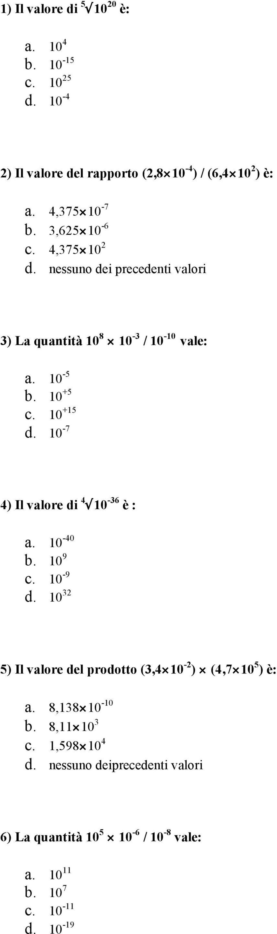 10-7 4) Il valore di 4 10-36 è : a. 10-40 b. 10 9 c. 10-9 d. 10 32 5) Il valore del prodotto (3,4 10-2 ) (4,7 10 5 ) è: a.