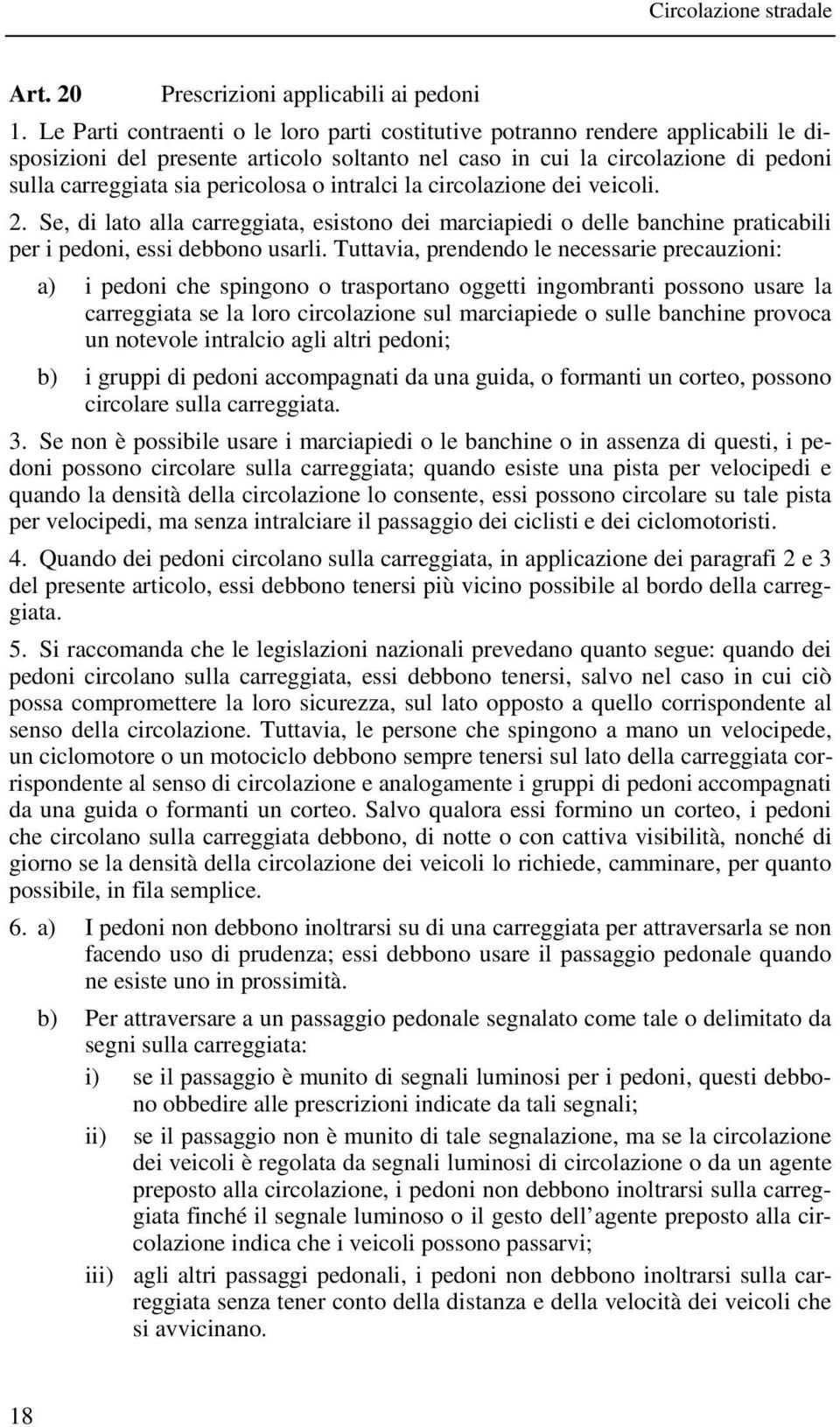 o intralci la circolazione dei veicoli. 2. Se, di lato alla carreggiata, esistono dei marciapiedi o delle banchine praticabili per i pedoni, essi debbono usarli.