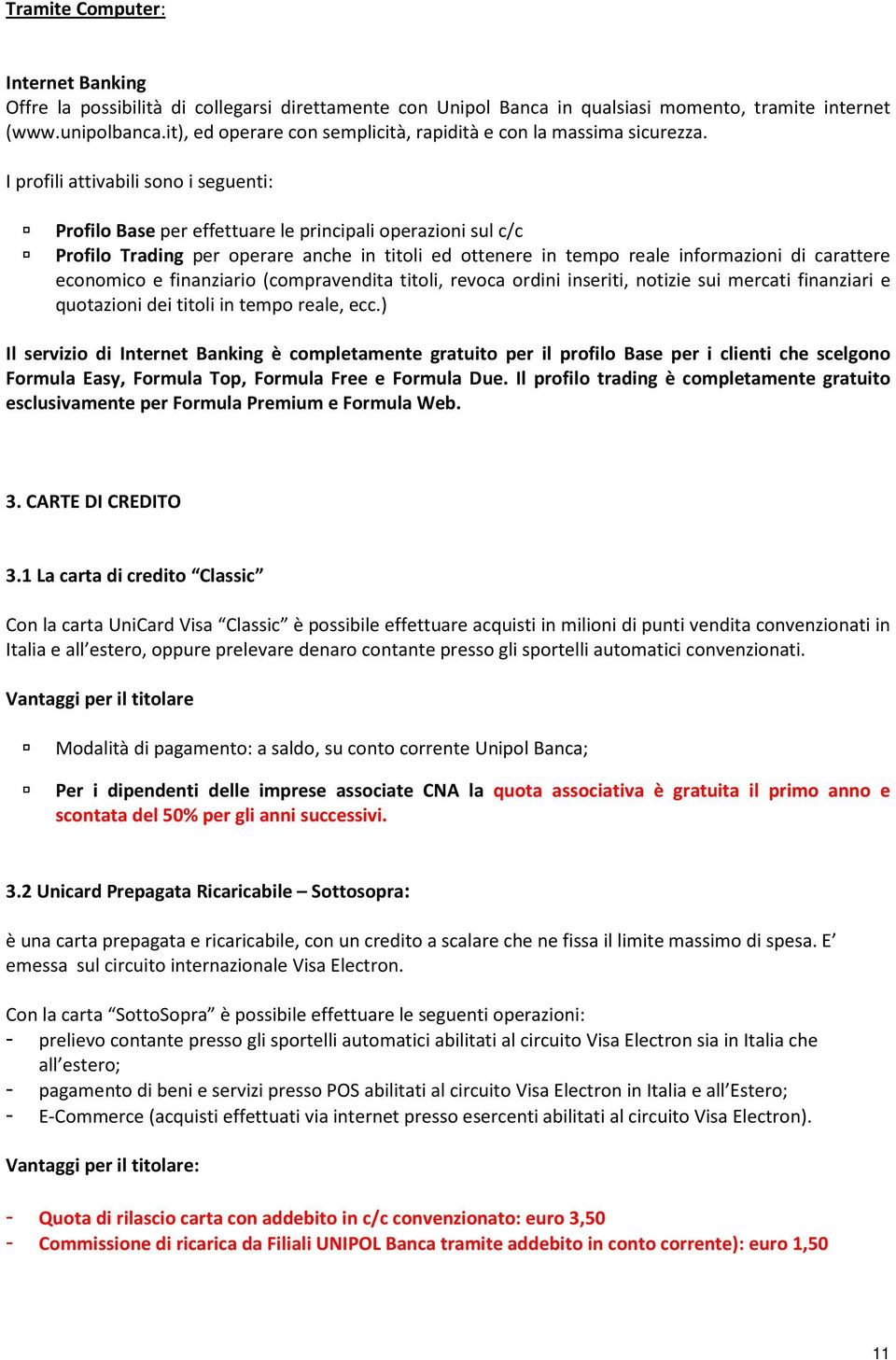 I profili attivabili sono i seguenti: Profilo Base per effettuare le principali operazioni sul c/c Profilo Trading per operare anche in titoli ed ottenere in tempo reale informazioni di carattere