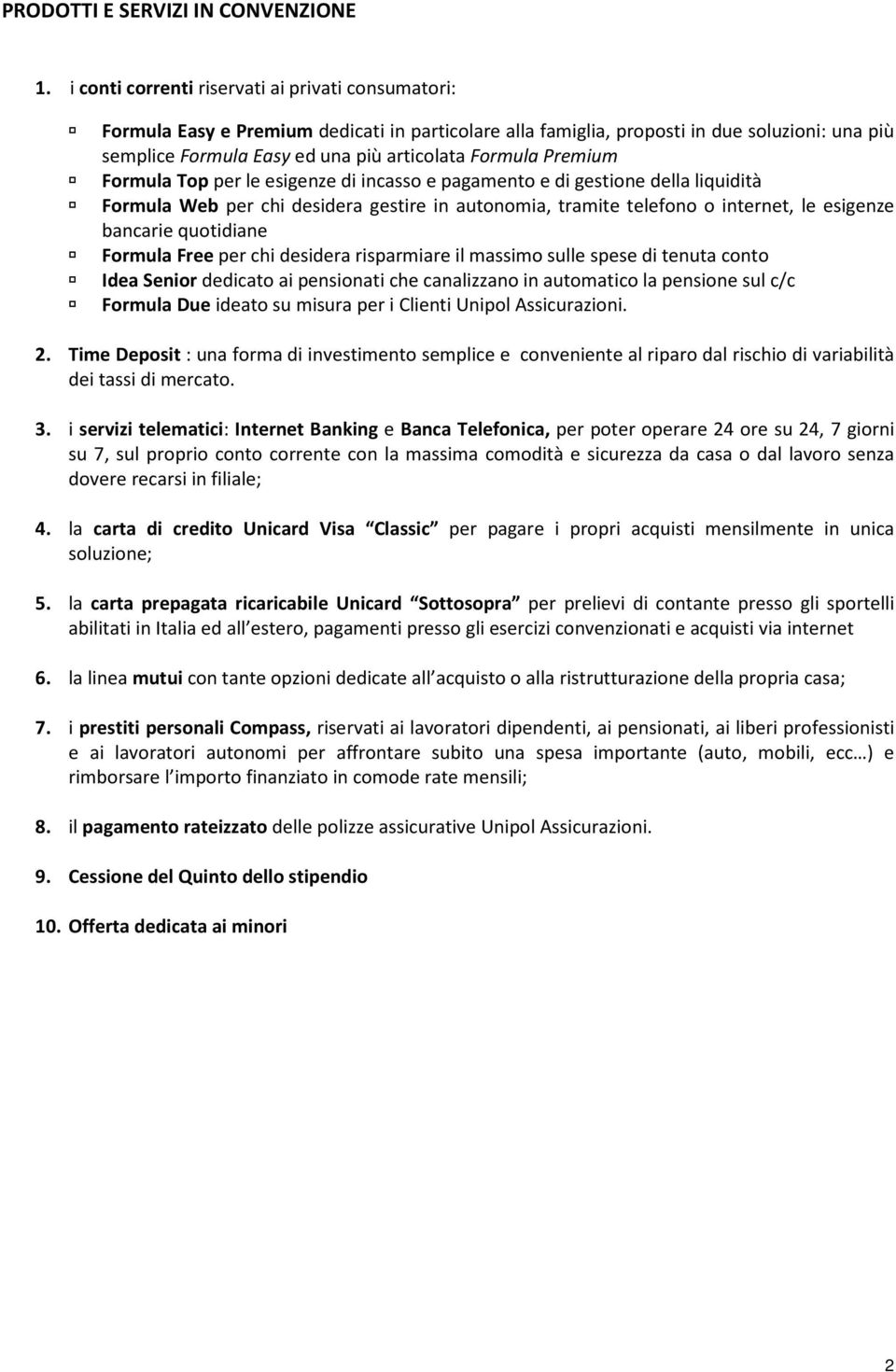 Premium Formula Top per le esigenze di incasso e pagamento e di gestione della liquidità Formula Web per chi desidera gestire in autonomia, tramite telefono o internet, le esigenze bancarie