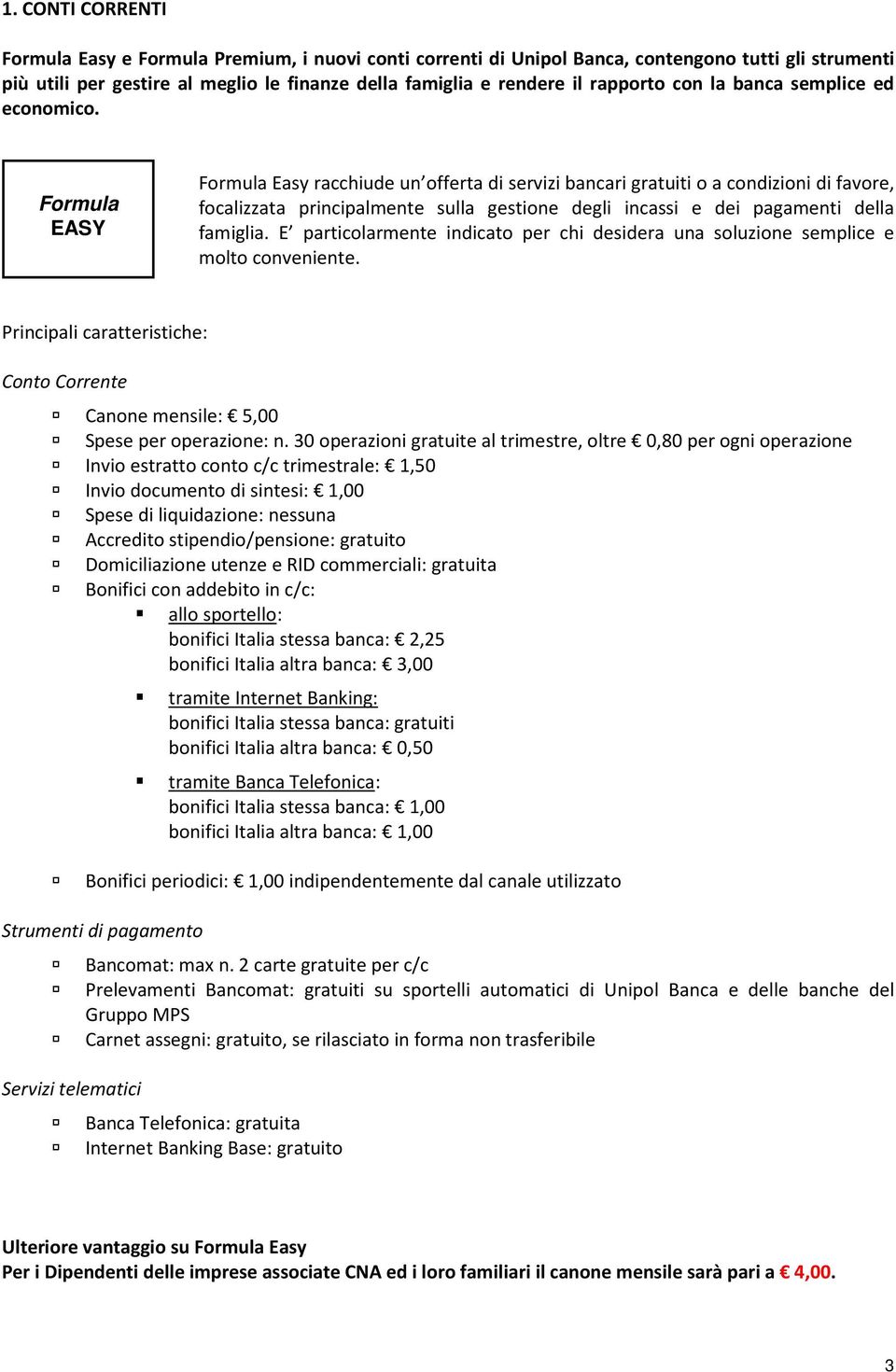 Formula EASY Formula Easy racchiude un offerta di servizi bancari gratuiti o a condizioni di favore, focalizzata principalmente sulla gestione degli incassi e dei pagamenti della famiglia.