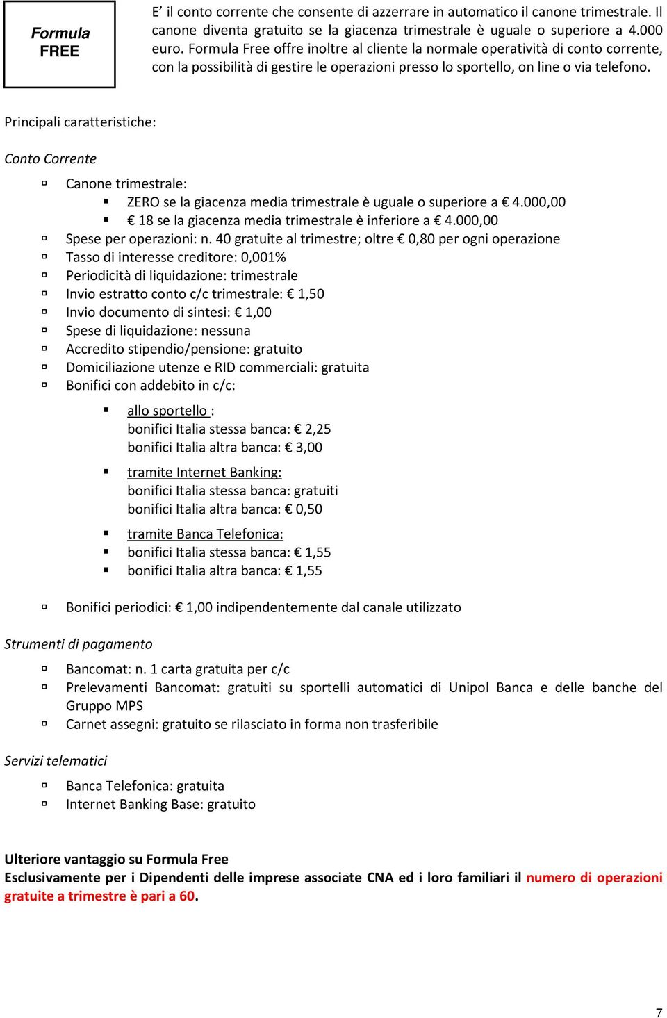 Principali caratteristiche: Conto Corrente Canone trimestrale: ZERO se la giacenza media trimestrale è uguale o superiore a 4.000,00 18 se la giacenza media trimestrale è inferiore a 4.