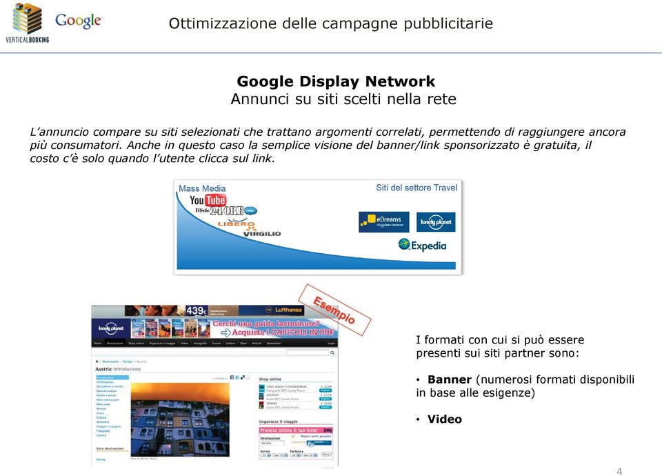 Anche in questo caso la semplice visione del banner/link sponsorizzato è gratuita, il costo c è solo quando l utente