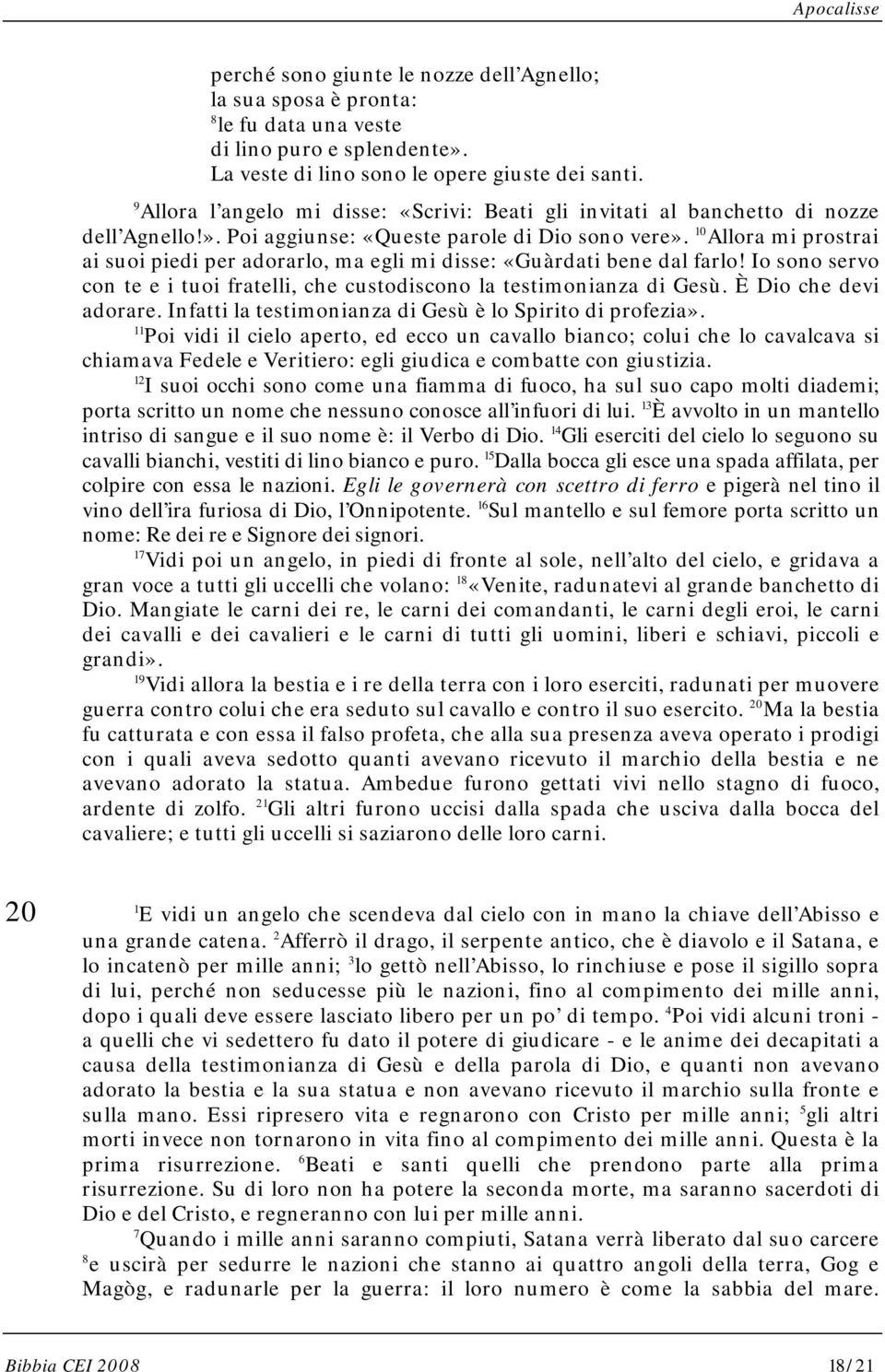 10 Allora mi prostrai ai suoi piedi per adorarlo, ma egli mi disse: «Guàrdati bene dal farlo! Io sono servo con te e i tuoi fratelli, che custodiscono la testimonianza di Gesù. È Dio che devi adorare.