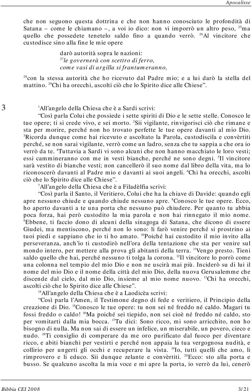 26 Al vincitore che custodisce sino alla fine le mie opere darò autorità sopra le nazioni: 2 le governerà con scettro di ferro, come vasi di argilla si frantumeranno, 2 con la stessa autorità che ho