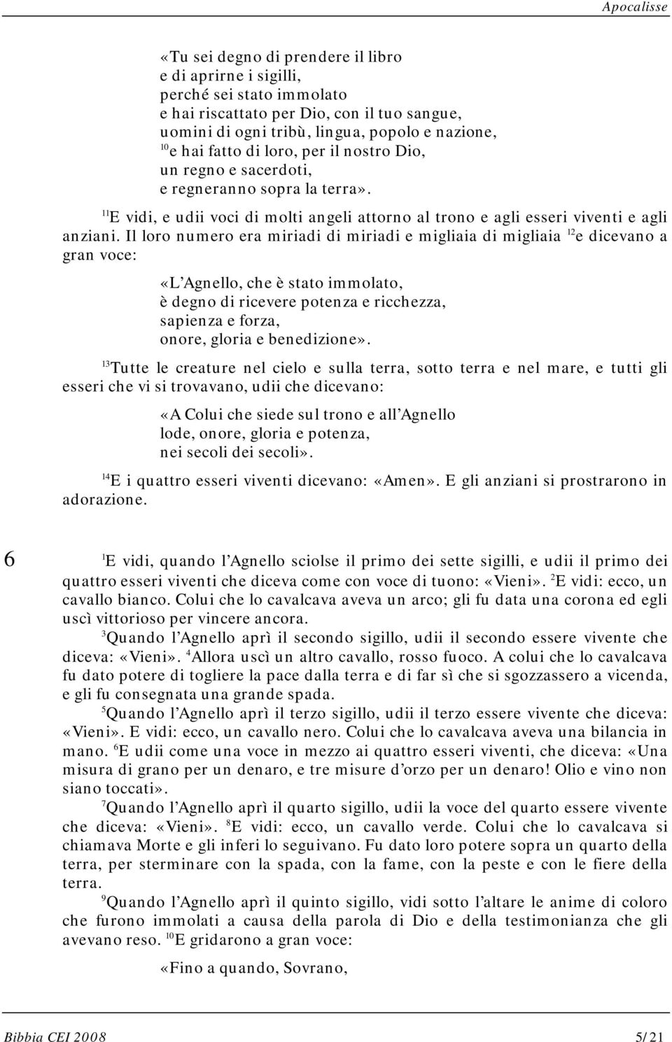 Il loro numero era miriadi di miriadi e migliaia di migliaia 12 e dicevano a gran voce: «L Agnello, che è stato immolato, è degno di ricevere potenza e ricchezza, sapienza e forza, onore, gloria e