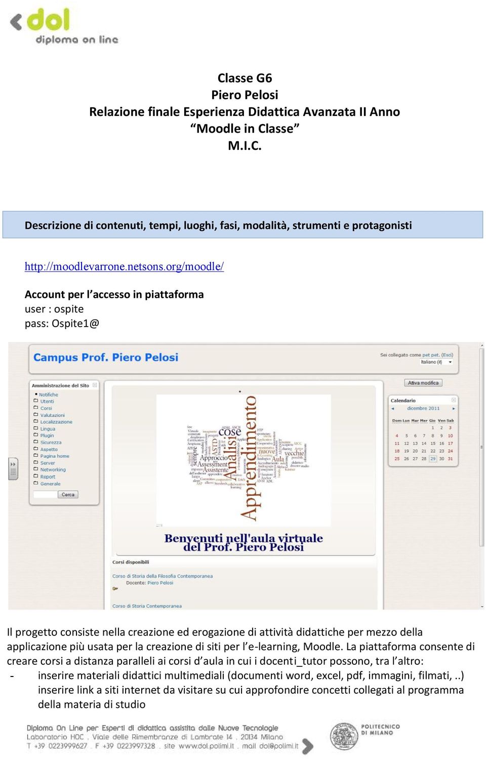 org/moodle/ Account per l accesso in piattaforma user : ospite pass: Ospite1@ Il progetto consiste nella creazione ed erogazione di attività didattiche per mezzo della applicazione più usata per la