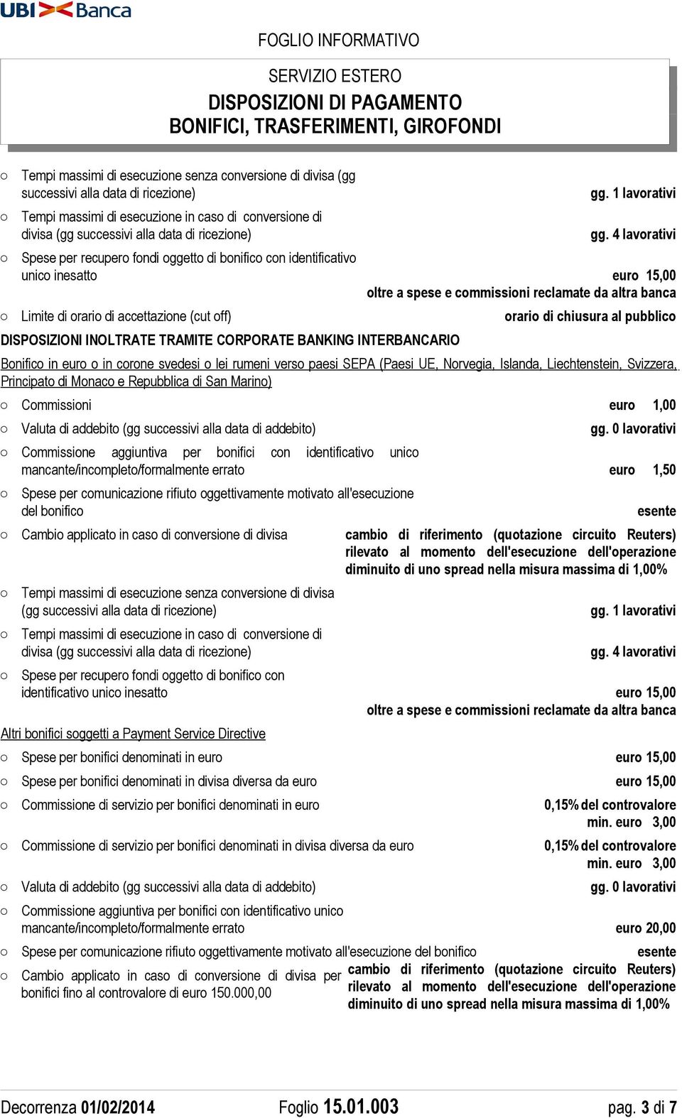 Principato di Monaco e Repubblica di San Marino) Commissioni euro 1,00 Valuta di addebito (gg successivi alla data di addebito) mancante/incompleto/formalmente errato euro 1,50 Spese per