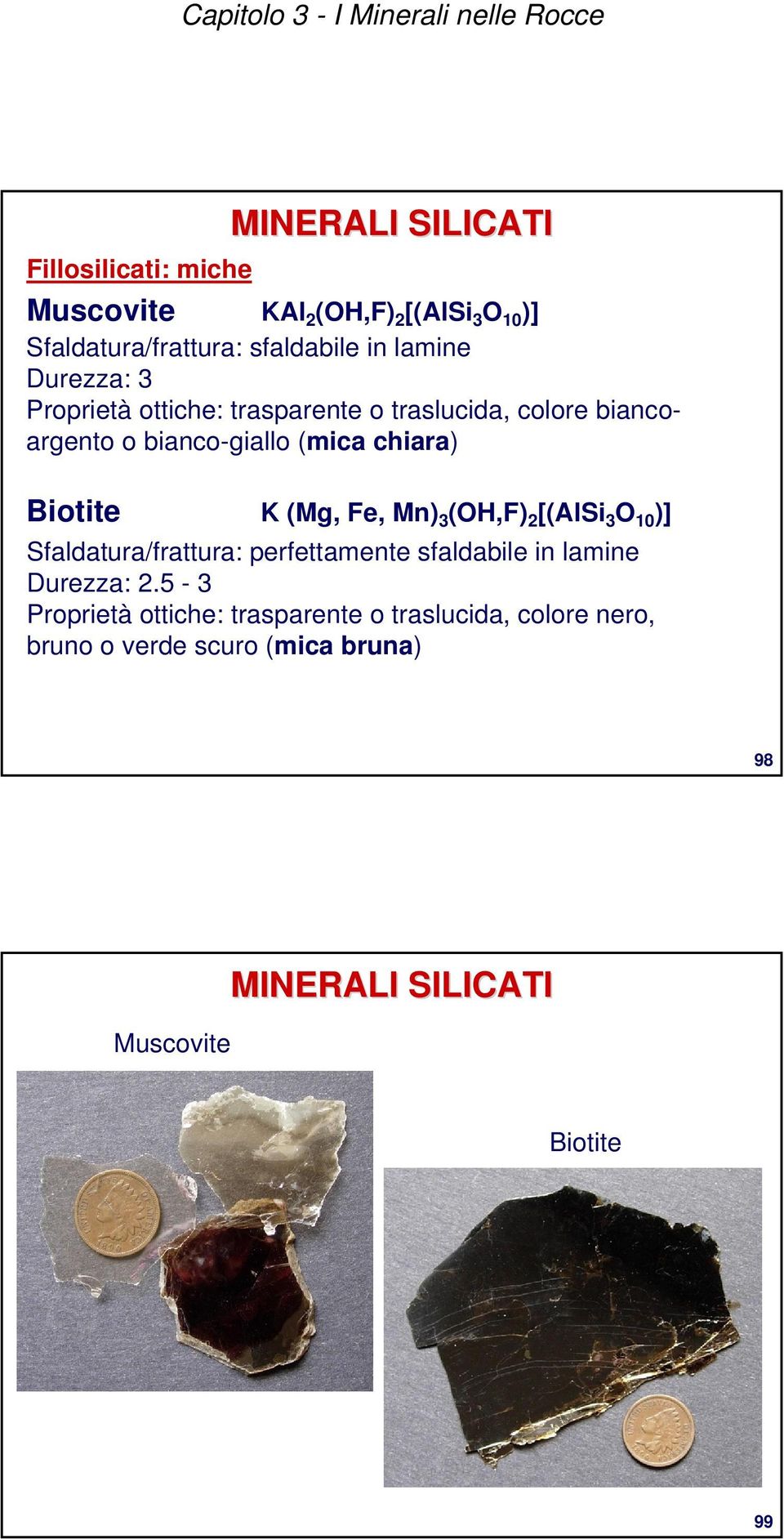 Biotite K (Mg, Fe, Mn) 3 (OH,F) 2 [(AlSi 3 O 10 )] Sfaldatura/frattura: perfettamente sfaldabile in lamine