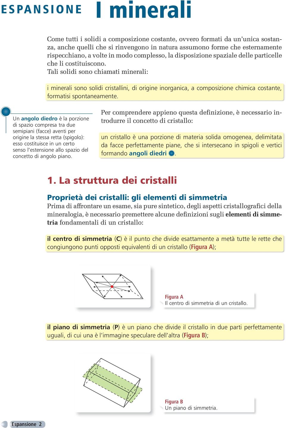 Tali solidi sono chiamati minerali: i minerali sono solidi cristallini, di origine inorganica, a composizione chimica costante, formatisi spontaneamente.