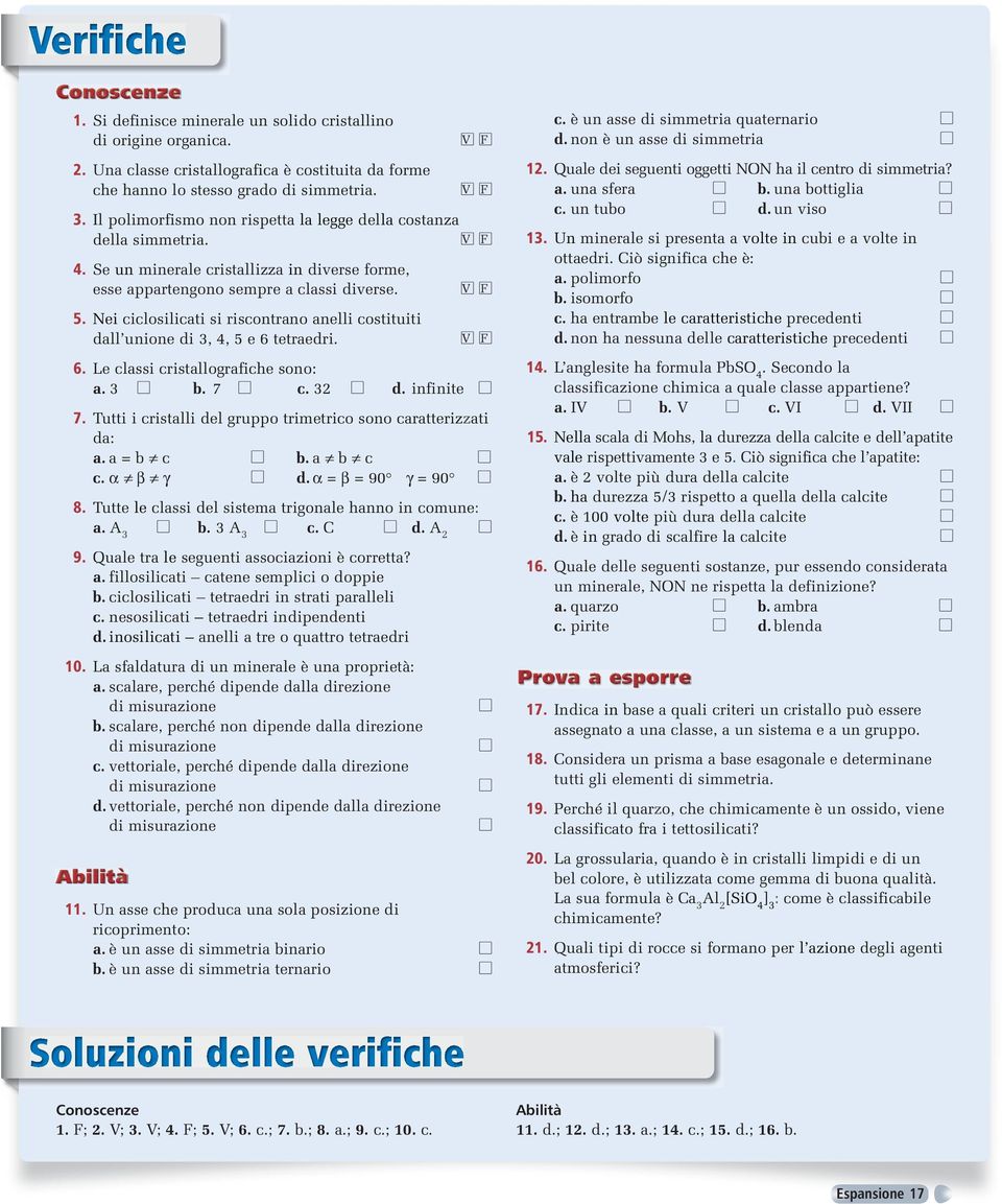 Nei ciclosilicati si riscontrano anelli costituiti dall unione di 3, 4, 5 e 6 tetraedri. V F V F 6. Le classi cristallografiche sono: a. 3 b. 7 c. 32 d. infinite 7.