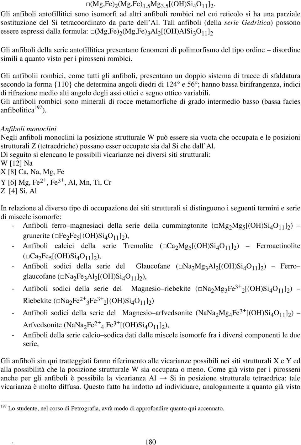 Tali anfiboli (della serie Gedritica) possono essere espressi dalla formula: (Mg,Fe) 2 (Mg,Fe) 3 Al 2 [(OH)AlSi 3 O 11 ] 2 Gli anfiboli della serie antofillitica presentano fenomeni di polimorfismo