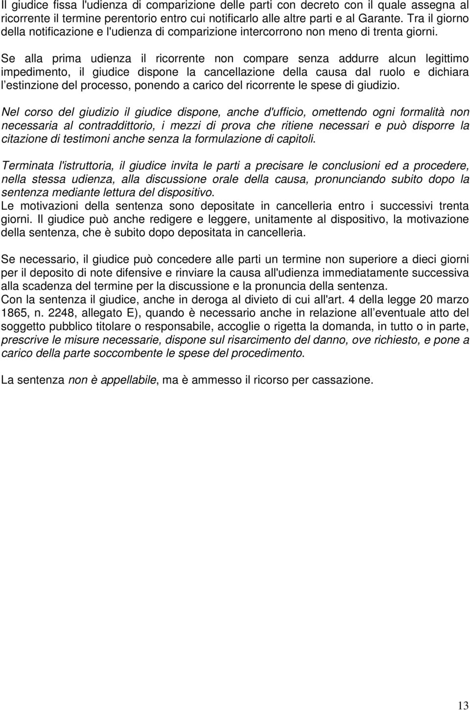 Se alla prima udienza il ricorrente non compare senza addurre alcun legittimo impedimento, il giudice dispone la cancellazione della causa dal ruolo e dichiara l estinzione del processo, ponendo a