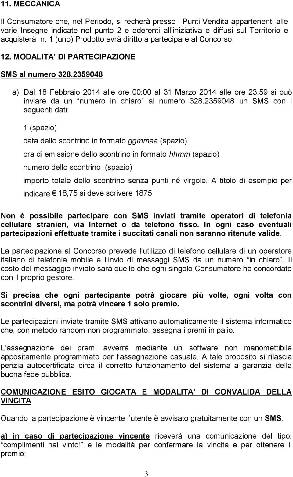 2359048 a) Dal 18 Febbraio 2014 alle ore 00:00 al 31 Marzo 2014 alle ore 23:59 si può inviare da un numero in chiaro al numero 328.