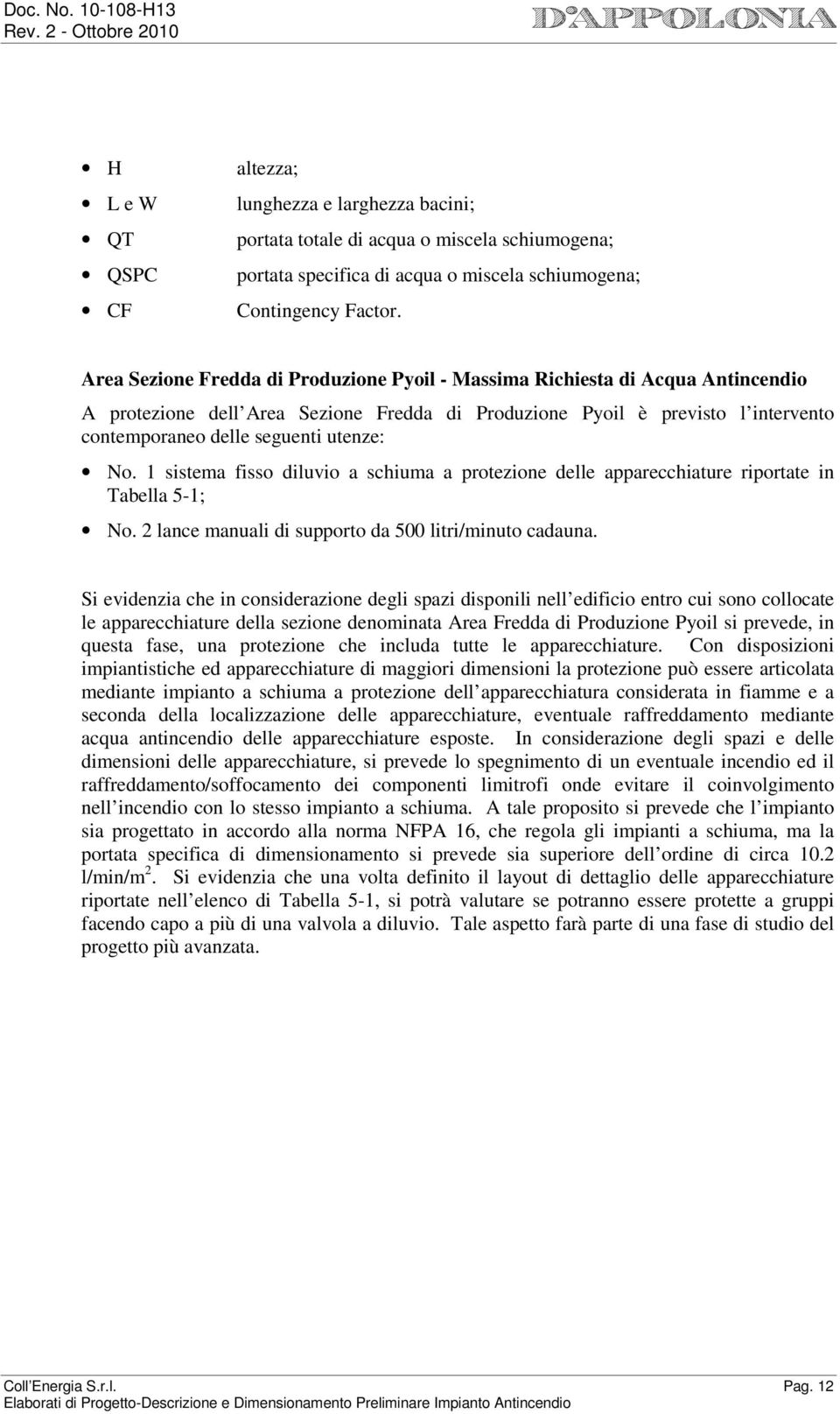 No. 1 sistema fisso diluvio a schiuma a protezione delle apparecchiature riportate in Tabella 5-1; No. 2 lance manuali di supporto da 500 litri/minuto cadauna.