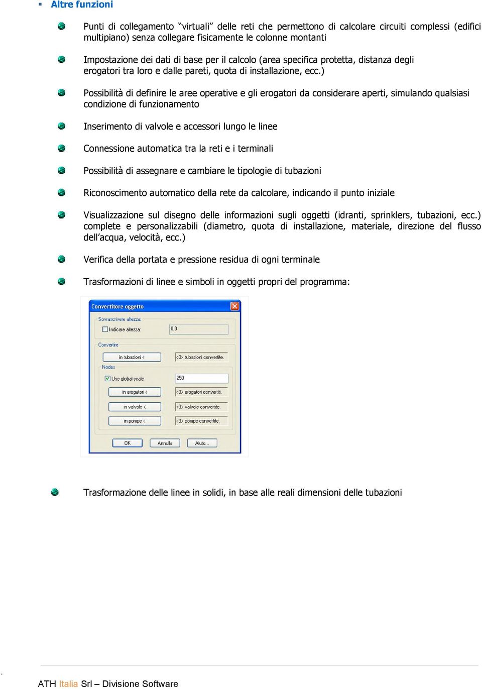 ) Possibilità di definire le aree operative e gli erogatori da considerare aperti, simulando qualsiasi condizione di funzionamento Inserimento di valvole e accessori lungo le linee Connessione