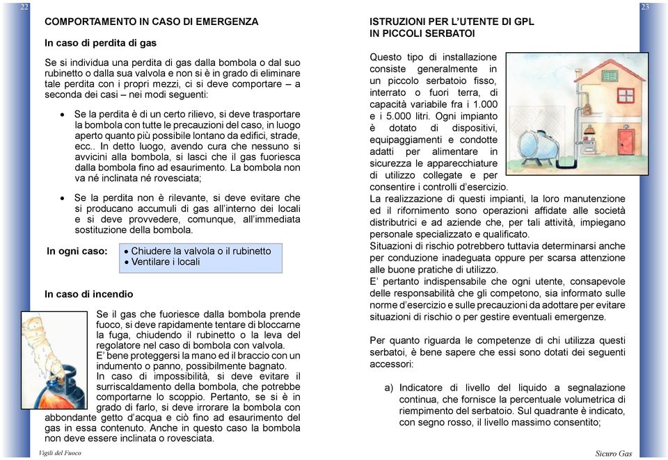 quanto più possibile lontano da edifici, strade, ecc.. In detto luogo, avendo cura che nessuno si avvicini alla bombola, si lasci che il gas fuoriesca dalla bombola fino ad esaurimento.