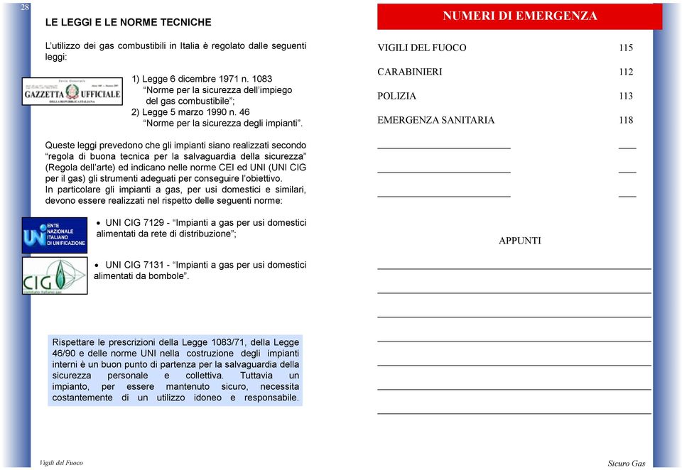 Queste leggi prevedono che gli impianti siano realizzati secondo regola di buona tecnica per la salvaguardia della sicurezza (Regola dell arte) ed indicano nelle norme CEI ed UNI (UNI CIG per il gas)