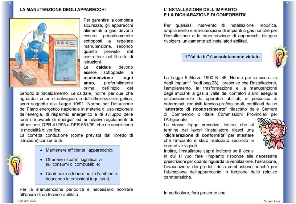 Le caldaie, inoltre, per quel che riguarda i criteri di salvaguardia dell efficienza energetica, sono soggette alla Legge 10/91 Norme per l attuazione del Piano energetico nazionale in materia di uso