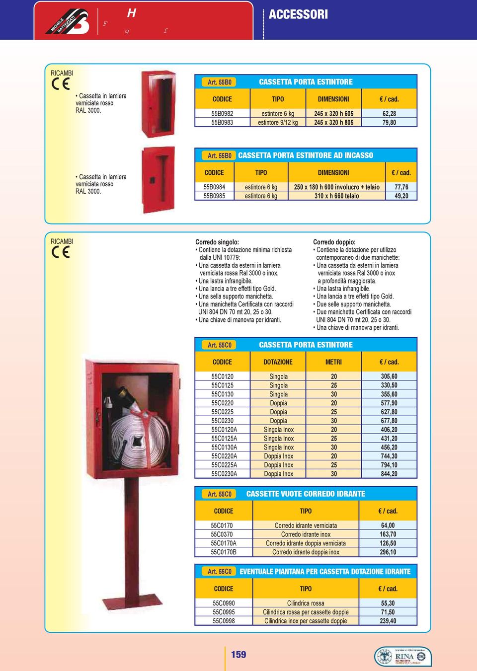 5984 5985 estintore 6 kg estintore 6 kg DIMENI x h 600 involucro + telaio x h 660 telaio 77,76 49,0 RICAMI Corredo singolo: Contiene la dotazione minima richiesta dalla NI 0779: na cassetta da