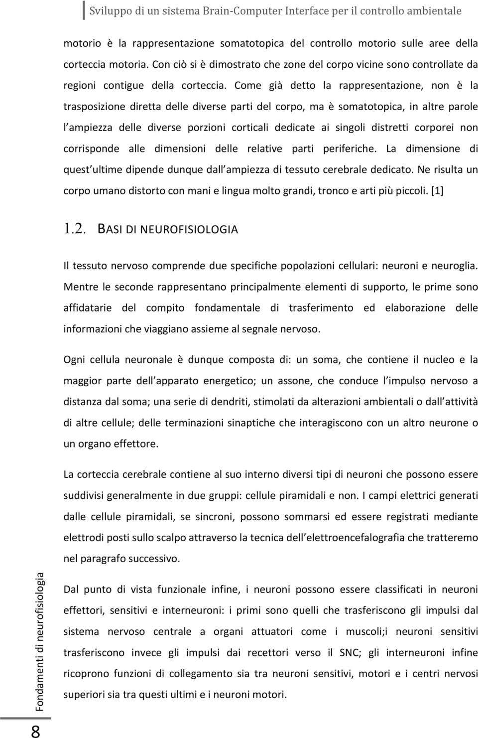 Come già detto la rappresentazione, non è la trasposizione diretta delle diverse parti del corpo, ma è somatotopica, in altre parole l ampiezza delle diverse porzioni corticali dedicate ai singoli