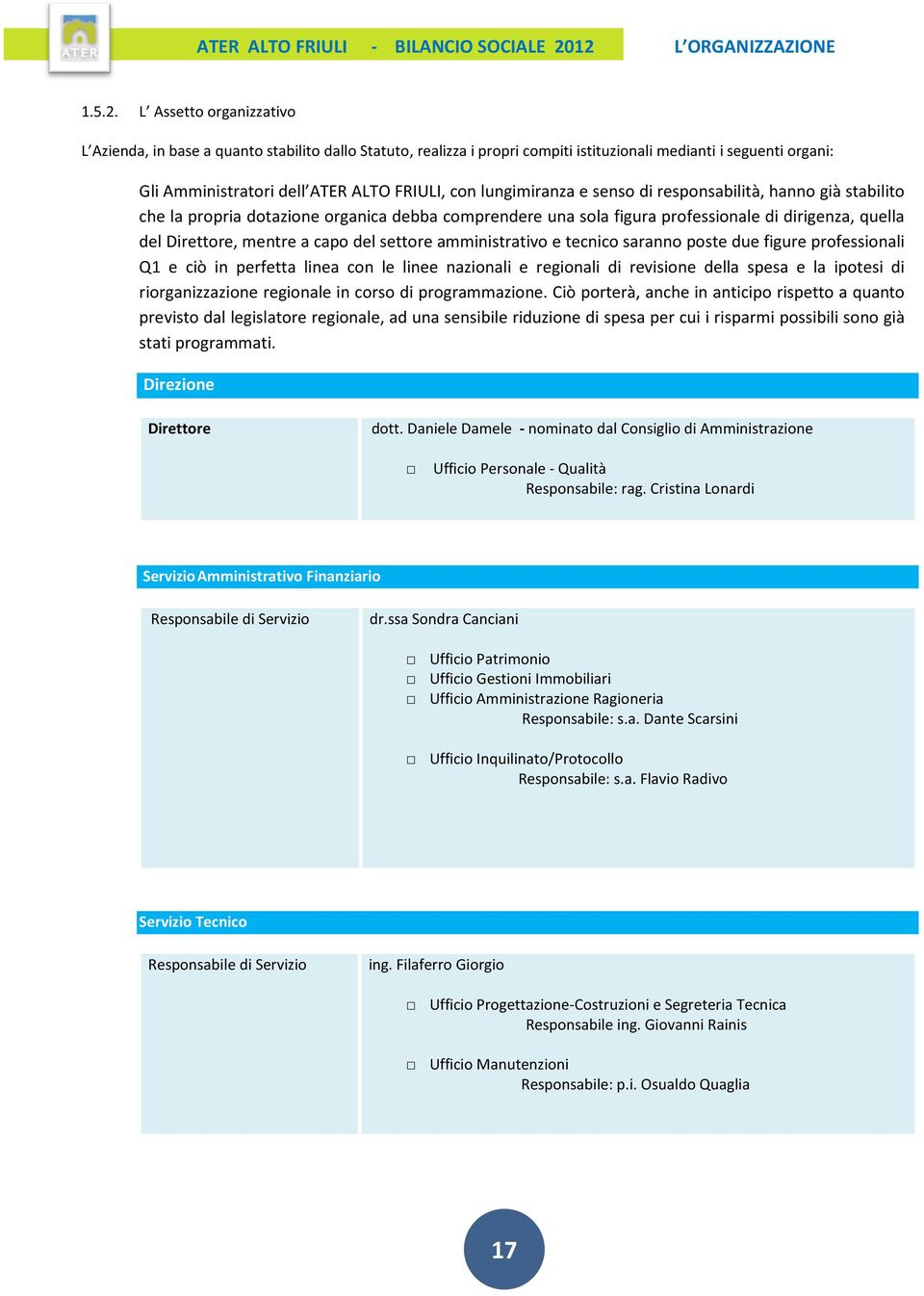 lungimiranza e senso di responsabilità, hanno già stabilito che la propria dotazione organica debba comprendere una sola figura professionale di dirigenza, quella del Direttore, mentre a capo del