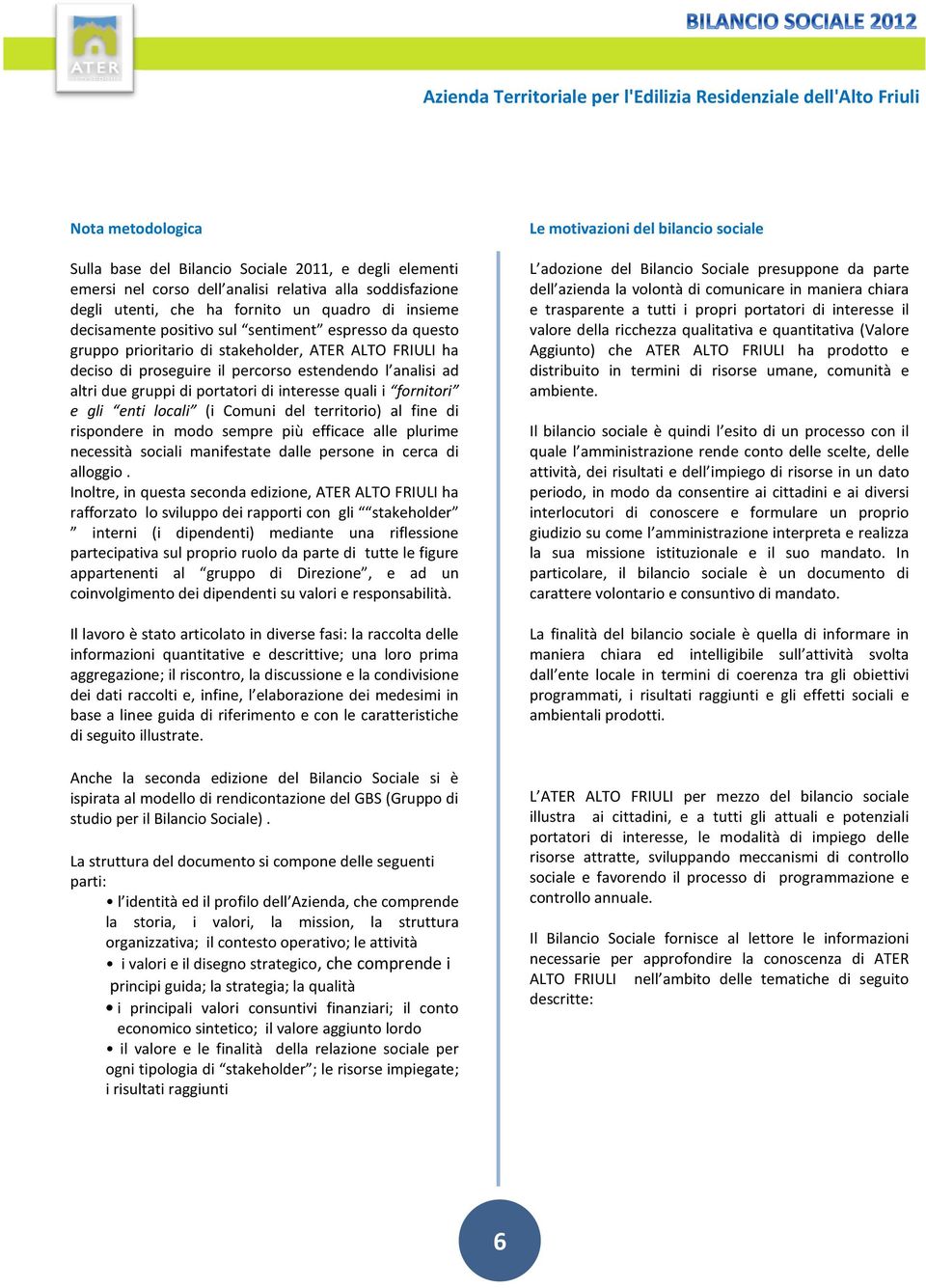 estendendo l analisi ad altri due gruppi di portatori di interesse quali i fornitori e gli enti locali (i Comuni del territorio) al fine di rispondere in modo sempre più efficace alle plurime