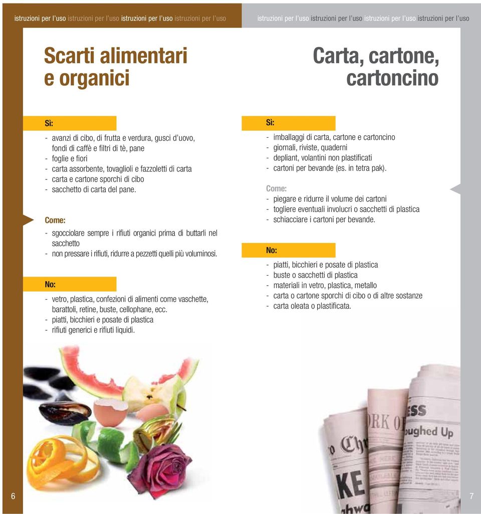 cartone sporchi di cibo - sacchetto di carta del pane. Come: - sgocciolare sempre i rifiuti organici prima di buttarli nel sacchetto - non pressare i rifiuti, ridurre a pezzetti quelli più voluminosi.