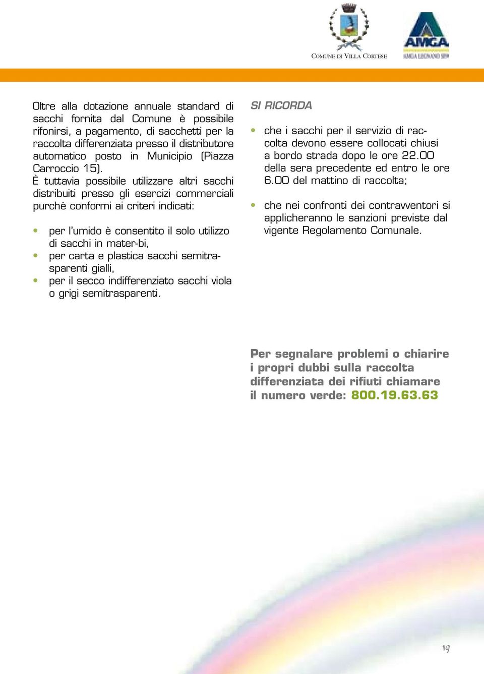 È tuttavia possibile utilizzare altri sacchi distribuiti presso gli esercizi commerciali purchè conformi ai criteri indicati: per l umido è consentito il solo utilizzo di sacchi in mater-bi, per