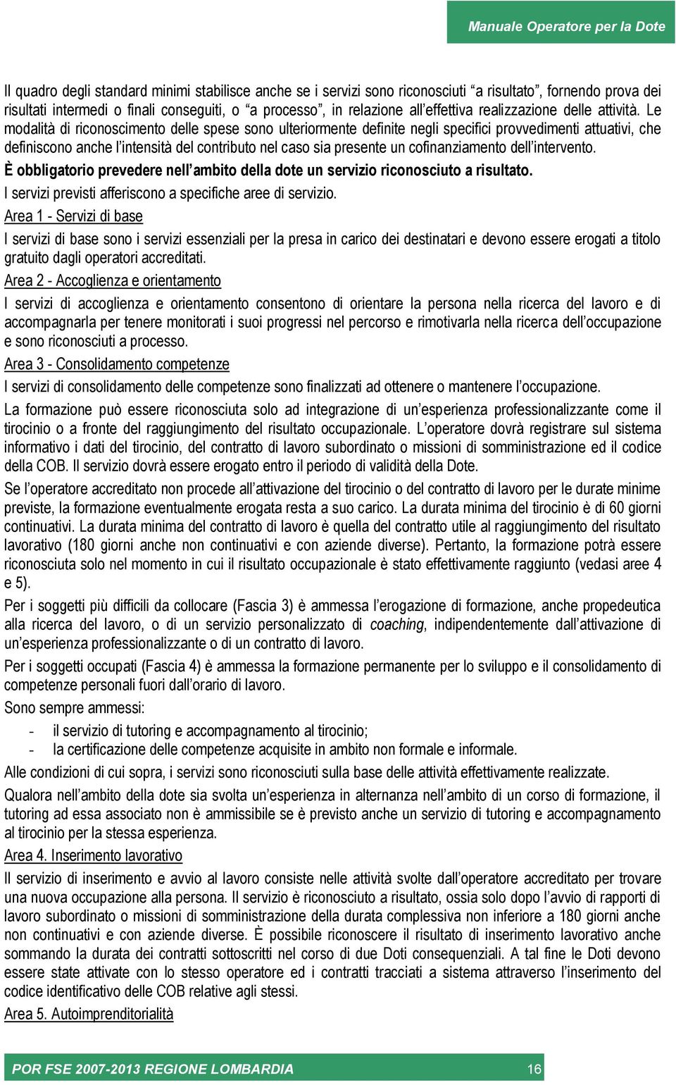 Le modalità di riconoscimento delle spese sono ulteriormente definite negli specifici provvedimenti attuativi, che definiscono anche l intensità del contributo nel caso sia presente un