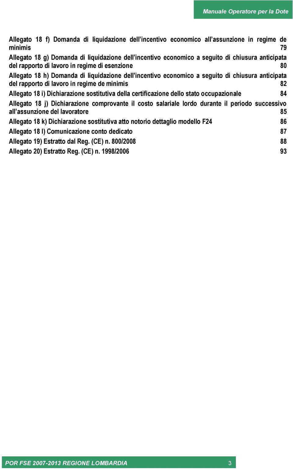 Allegato 18 i) Dichiarazione sostitutiva della certificazione dello stato occupazionale 84 Allegato 18 j) Dichiarazione comprovante il costo salariale lordo durante il periodo successivo all