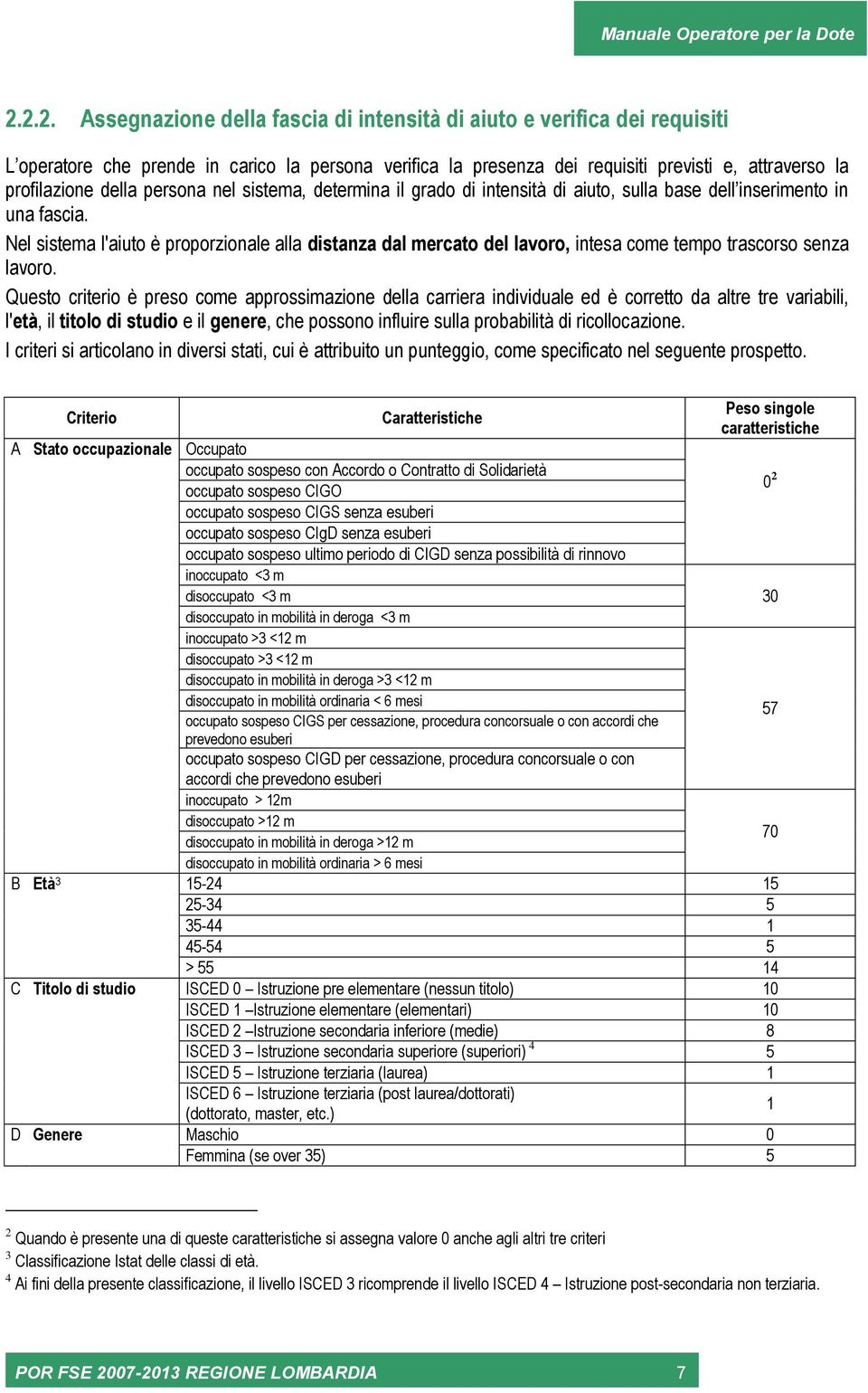 Nel sistema l'aiuto è proporzionale alla distanza dal mercato del lavoro, intesa come tempo trascorso senza lavoro.