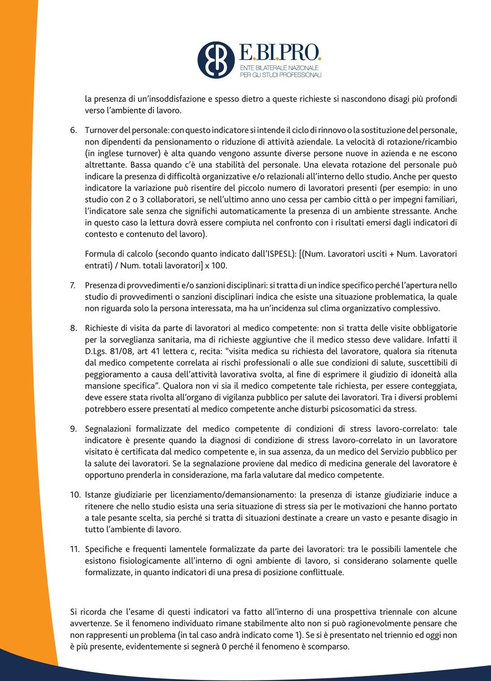 La velocità di rotazione/ricambio (in inglese turnover) è alta quando vengono assunte diverse persone nuove in azienda e ne escono altrettante. Bassa quando c è una stabilità del personale.