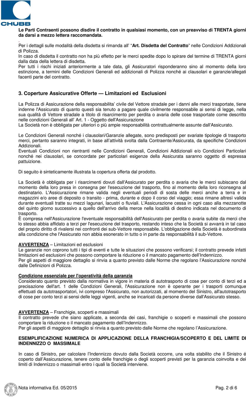 In caso di disdetta il contratto non ha più effetto per le merci spedite dopo lo spirare del termine di TRENTA giorni dalla data della lettera di disdetta.