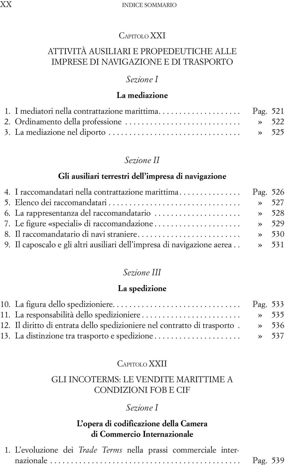 I raccomandatari nella contrattazione marittima............... Pag. 526 5. Elenco dei raccomandatari................................» 527 6. La rappresentanza del raccomandatario.....................» 528 7.