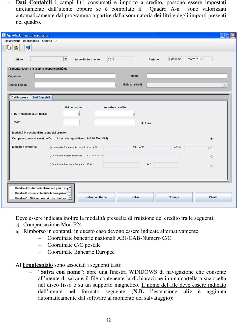 F24 b) Rimborso in contanti, in questo caso devono essere indicate alternativamente: Coordinate bancarie nazionali ABI-CAB-Numero C/C Coordinate C/C postale Coordinate Bancarie Europee Al